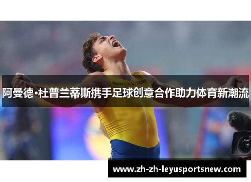 阿曼德·杜普兰蒂斯携手足球创意合作助力体育新潮流
